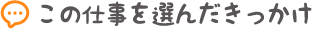 この仕事を選んだきっかけ